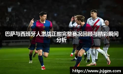 巴萨与西班牙人激战正酣完整赛况回顾与精彩瞬间分析